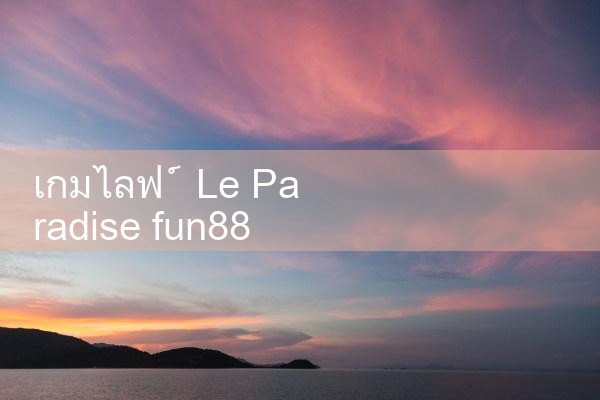 Le Paradise Fun88 เกมไลฟ์|Play8|fun88|m88
