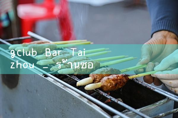 คลับบาร์ ไถโจว|gcluab|10bet|fun88
